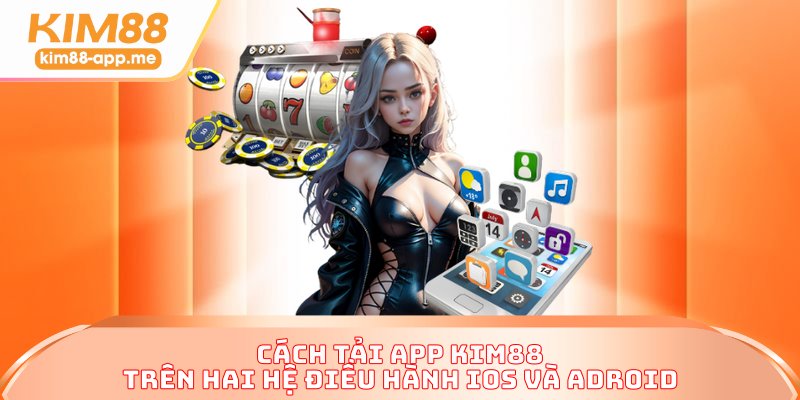 Cách tải app KIM88 trên hai hệ điều hành IOS và Adroid Cách tải app KIM88 trên hai hệ điều hành IOS và Adroid