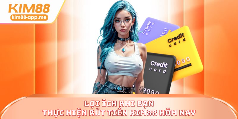 Lợi ích khi bạn thực hiện rút tiền KIM88 hôm nay Lợi ích khi bạn thực hiện rút tiền KIM88 hôm nay